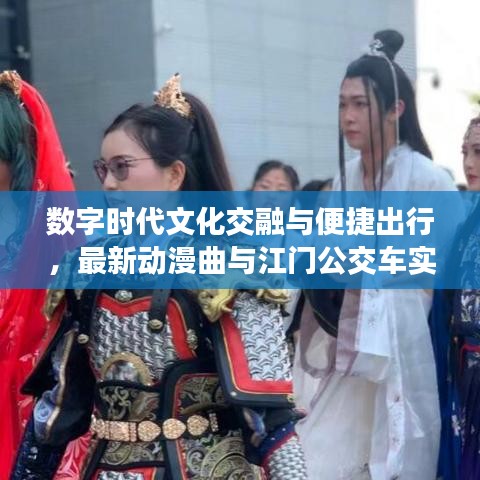 数字时代文化交融与便捷出行,最新动漫曲与江门公交车实时查询