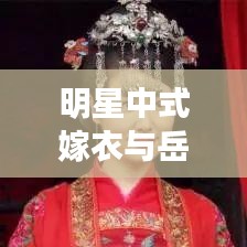 明星中式嫁衣与岳飞书法的时尚碰撞,传统与现代的华丽融合