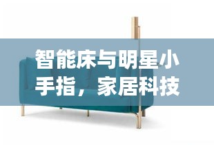 智能床与明星小手指，家居科技潮流新趋势