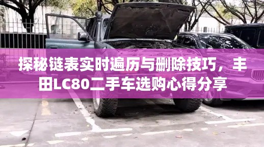 探秘链表实时遍历与删除技巧，丰田LC80二手车选购心得分享