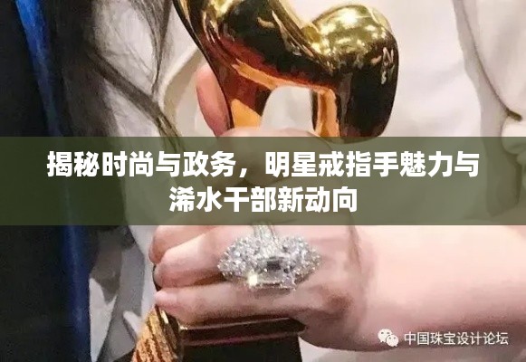 揭秘时尚与政务,明星戒指手魅力与浠水干部新动向