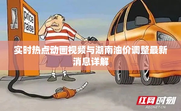 实时热点动画视频与湖南油价调整最新消息详解