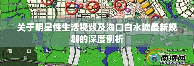 关于明星性生活视频及海口白水塘最新规划的深度剖析