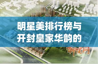 明星美排行榜与开封皇家华韵的最新动态概览