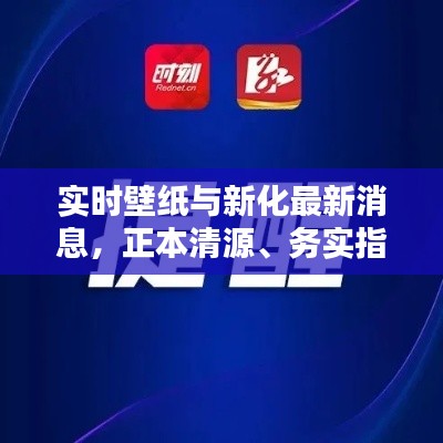实时壁纸与新化最新消息，正本清源、务实指导与打假警示