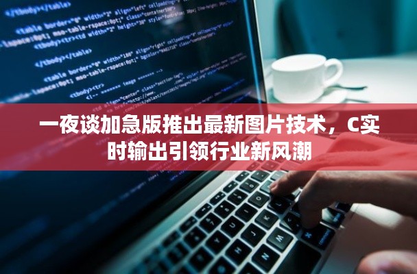 一夜谈加急版推出最新图片技术，C实时输出引领行业新风潮
