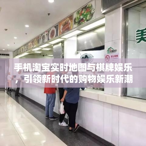 手机淘宝实时地图与棋牌娱乐,引领新时代的购物娱乐新潮流