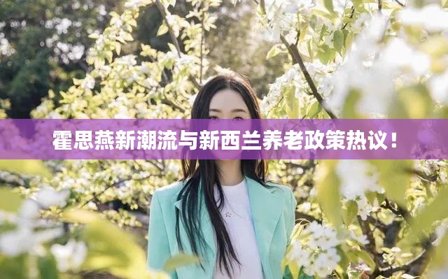 霍思燕新潮流与新西兰养老政策热议!