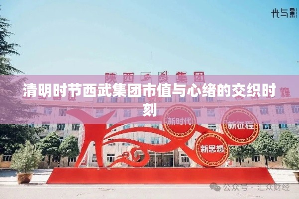 清明时节西武集团市值与心绪的交织时刻