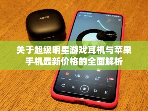 关于超级明星游戏耳机与苹果手机最新价格的全面解析
