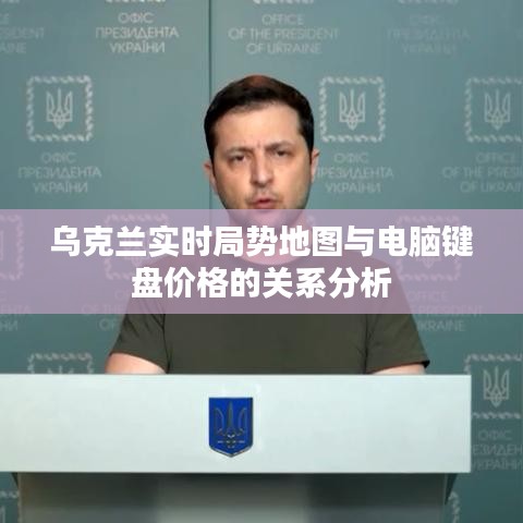 乌克兰实时局势地图与电脑键盘价格的关系分析