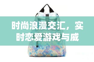 时尚浪漫交汇，实时恋爱游戏与威戈背包价格探讨