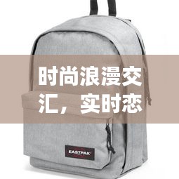 时尚浪漫交汇,实时恋爱游戏与威戈背包价格探讨