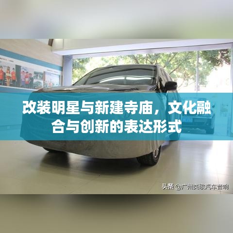 改装明星与新建寺庙,文化融合与创新的表达形式