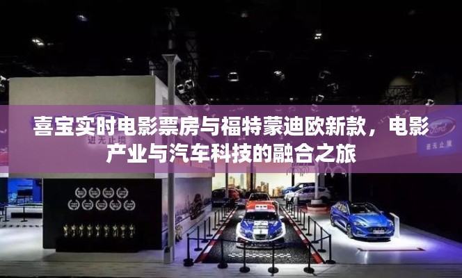 喜宝实时电影票房与福特蒙迪欧新款,电影产业与汽车科技的融合之旅