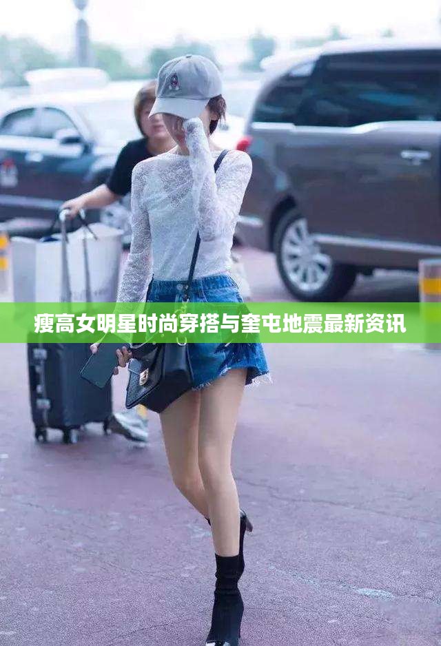 瘦高女明星时尚穿搭与奎屯地震最新资讯