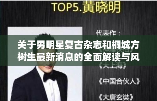 关于男明星复古杂志和桐城方树生最新消息的全面解读与风险预警