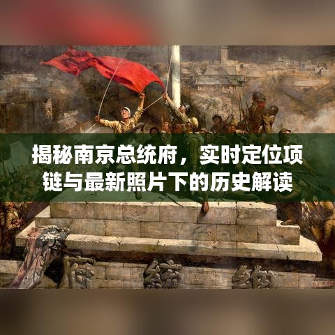 揭秘南京总统府，实时定位项链与最新照片下的历史解读