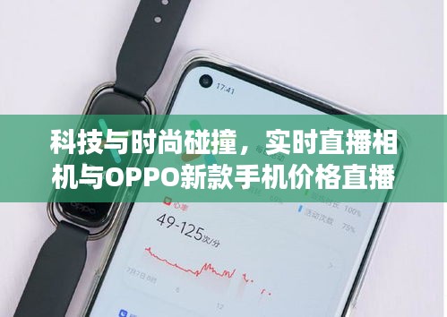 科技与时尚碰撞，实时直播相机与OPPO新款手机价格直播展示