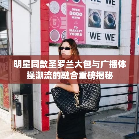 明星同款圣罗兰大包与广播体操潮流的融合重磅揭秘