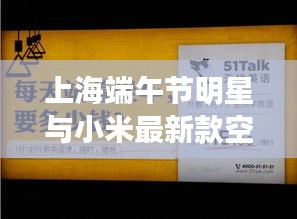 上海端午节明星与小米最新款空调,正本清源、务实指导与打假警示