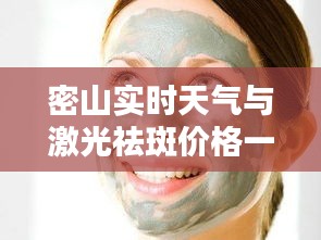 密山实时天气与激光祛斑价格一览，关注细节，追求完美生活