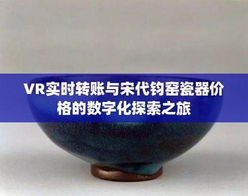VR实时转账与宋代钧窑瓷器价格的数字化探索之旅