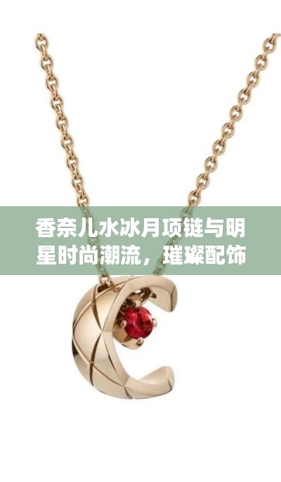 香奈儿水冰月项链与明星时尚潮流，璀璨配饰下的最新汽车价格探究