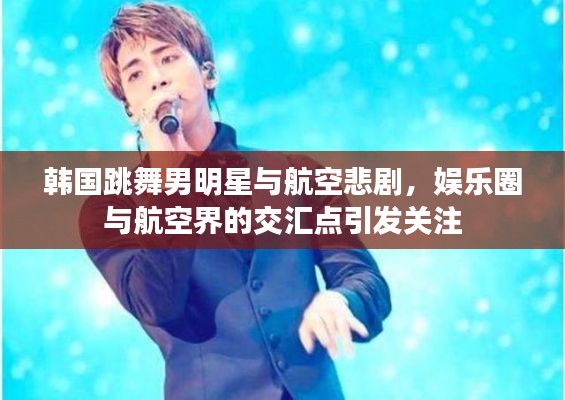 韩国跳舞男明星与航空悲剧，娱乐圈与航空界的交汇点引发关注