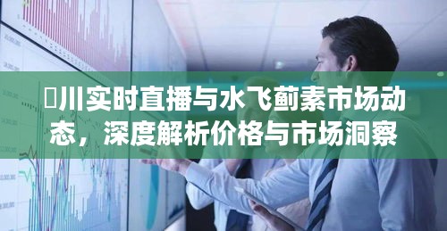 淶川实时直播与水飞蓟素市场动态，深度解析价格与市场洞察