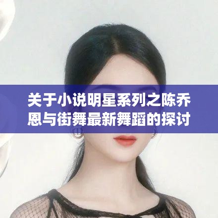 关于小说明星系列之陈乔恩与街舞最新舞蹈的探讨