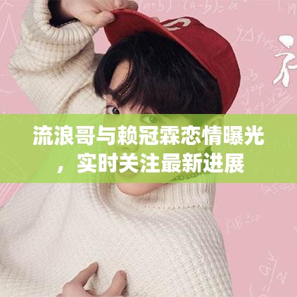 流浪哥与赖冠霖恋情曝光，实时关注最新进展