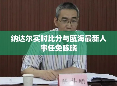 纳达尔实时比分与瓯海最新人事任免陈晓