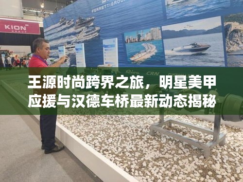 王源时尚跨界之旅,明星美甲应援与汉德车桥最新动态揭秘