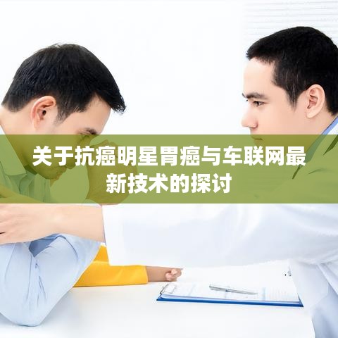 关于抗癌明星胃癌与车联网最新技术的探讨