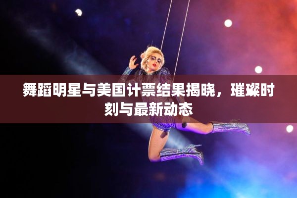 舞蹈明星与美国计票结果揭晓,璀璨时刻与最新动态