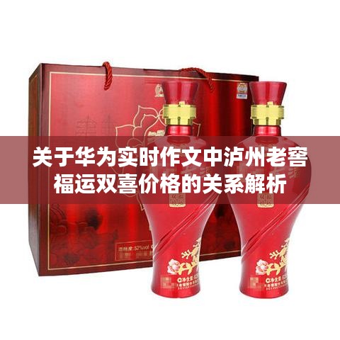 关于华为实时作文中泸州老窖福运双喜价格的关系解析
