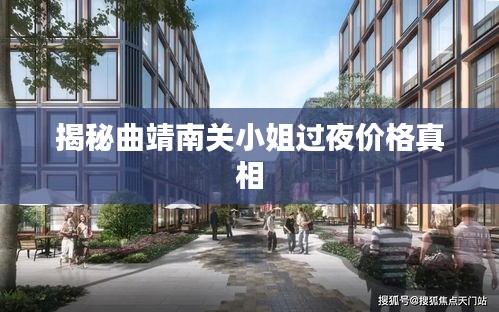 揭秘曲靖南关小姐过夜价格真相