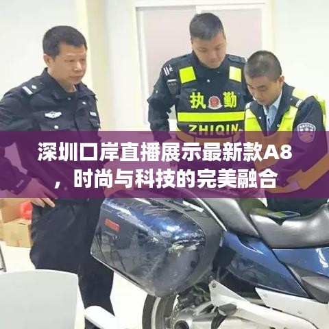 深圳口岸直播展示最新款A8，时尚与科技的完美融合