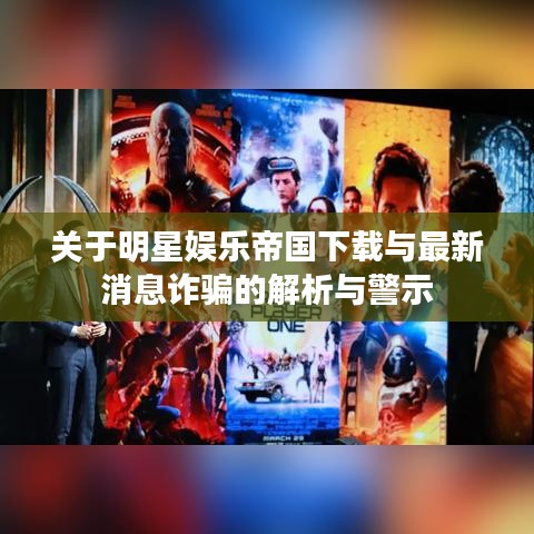 关于明星娱乐帝国下载与最新消息诈骗的解析与警示