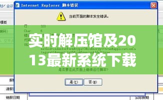 实时解压馆及2013最新系统下载，全面释义、深度解读与虚假宣传风险预警