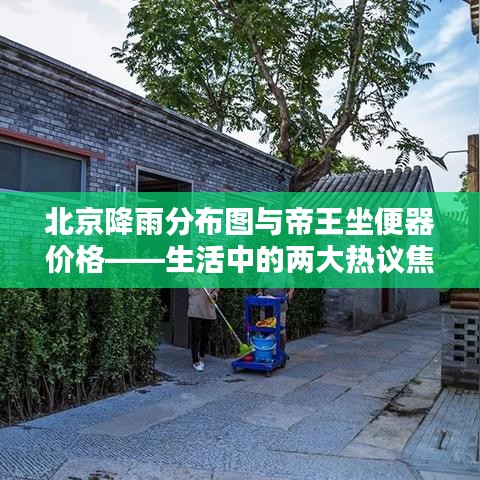 北京降雨分布图与帝王坐便器价格——生活中的两大热议焦点