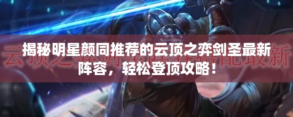 揭秘明星颜同推荐的云顶之弈剑圣最新阵容，轻松登顶攻略！