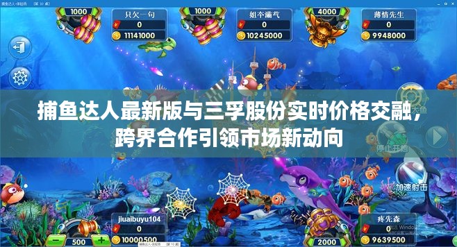 捕鱼达人最新版与三孚股份实时价格交融,跨界合作引领市场新动向