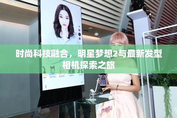 时尚科技融合，明星梦想2与最新发型相机探索之旅
