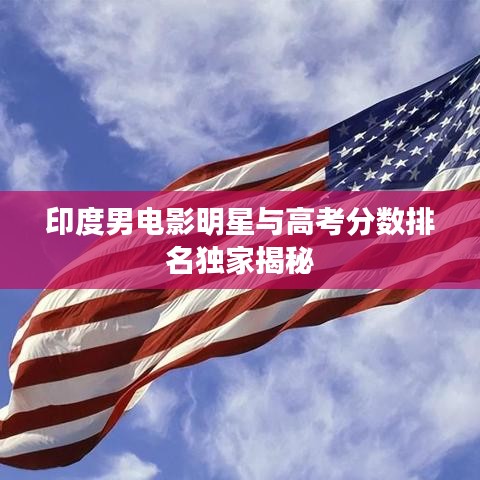 印度男电影明星与高考分数排名独家揭秘