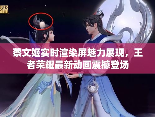 蔡文姬实时渲染屏魅力展现,王者荣耀最新动画震撼登场