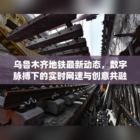 乌鲁木齐地铁最新动态，数字脉搏下的实时网速与创意共融的城市发展之路