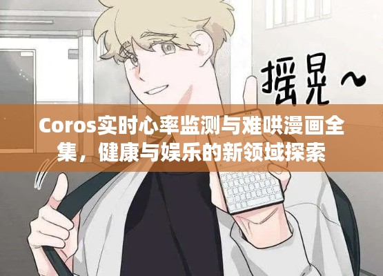 Coros实时心率监测与难哄漫画全集,健康与娱乐的新领域探索