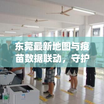 东莞最新地图与疫苗数据联动,守护健康,指引未来方向